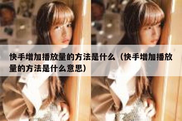 快手增加播放量的方法是什么（快手增加播放量的方法是什么意思） 第1张