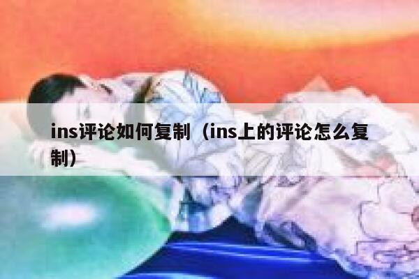 ins评论如何复制（ins上的评论怎么复制） 第1张