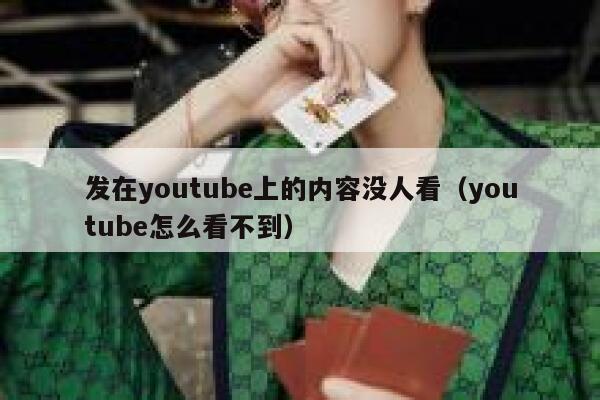 发在youtube上的内容没人看（youtube怎么看不到） 第1张