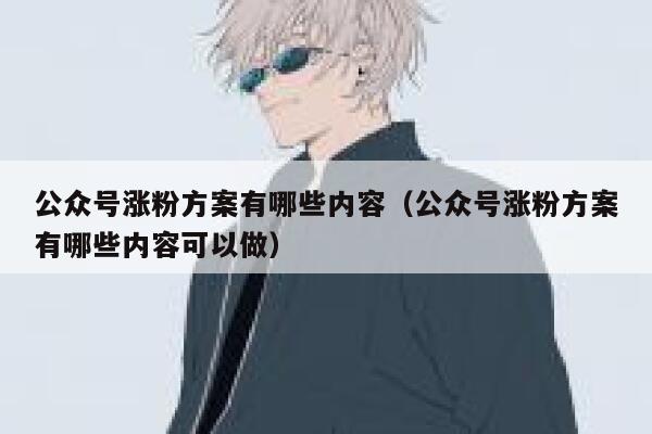 公众号涨粉方案有哪些内容（公众号涨粉方案有哪些内容可以做） 第1张