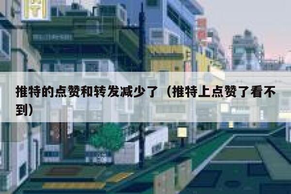 推特的点赞和转发减少了（推特上点赞了看不到） 第1张