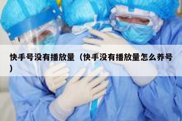 快手号没有播放量（快手没有播放量怎么养号） 第1张
