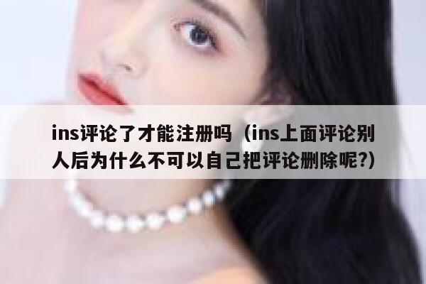 ins评论了才能注册吗（ins上面评论别人后为什么不可以自己把评论删除呢?） 第1张