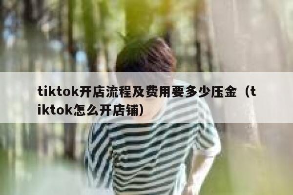 tiktok开店流程及费用要多少压金（tiktok怎么开店铺） 第1张