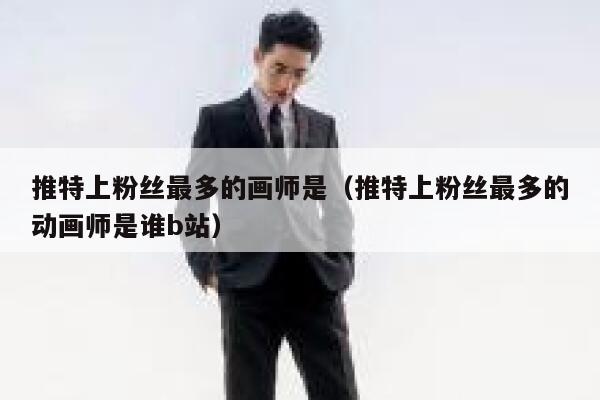 推特上粉丝最多的画师是（推特上粉丝最多的动画师是谁b站） 第1张