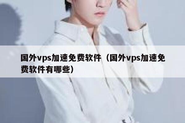 国外vps加速免费软件（国外vps加速免费软件有哪些） 第1张
