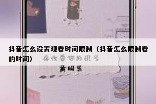 抖音怎么设置观看时间限制（抖音怎么限制看的时间） 第1张