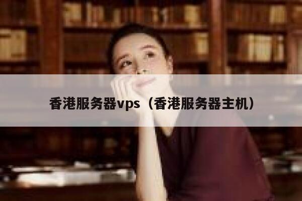 香港服务器vps（香港服务器主机） 第1张