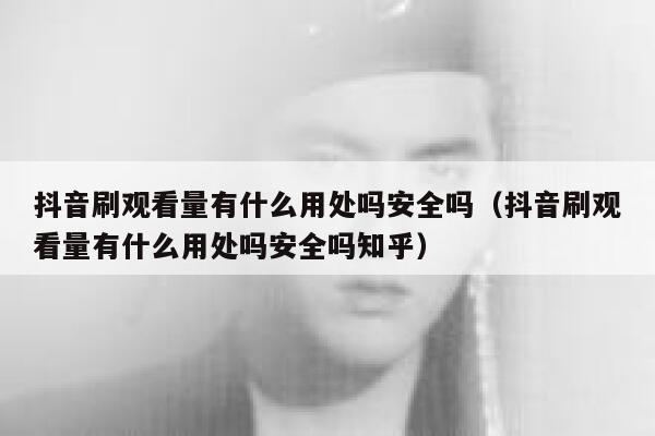 抖音刷观看量有什么用处吗安全吗（抖音刷观看量有什么用处吗安全吗知乎） 第1张