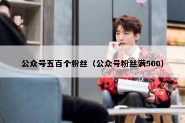 公众号五百个粉丝（公众号粉丝满500） 第1张