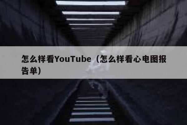 怎么样看YouTube（怎么样看心电图报告单） 第1张