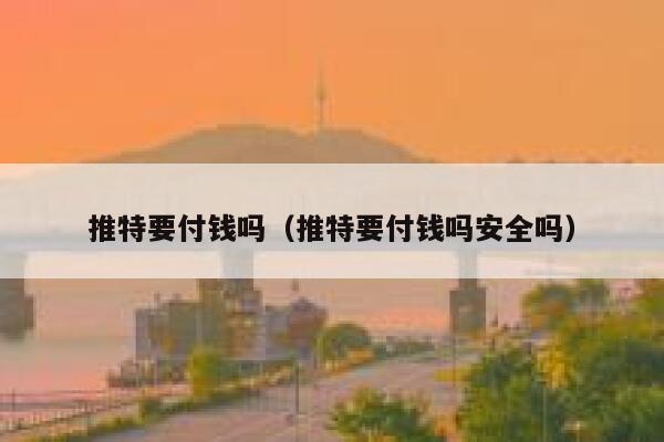 推特要付钱吗（推特要付钱吗安全吗） 第1张