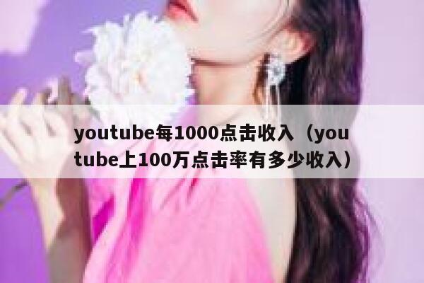 youtube每1000点击收入（youtube上100万点击率有多少收入） 第1张