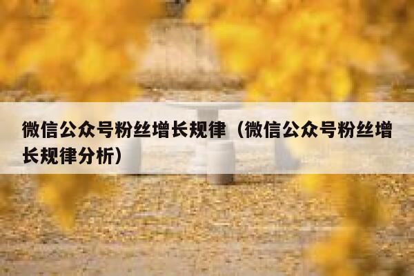 微信公众号粉丝增长规律（微信公众号粉丝增长规律分析） 第1张