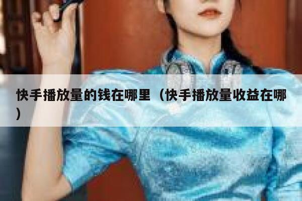快手播放量的钱在哪里（快手播放量收益在哪） 第1张
