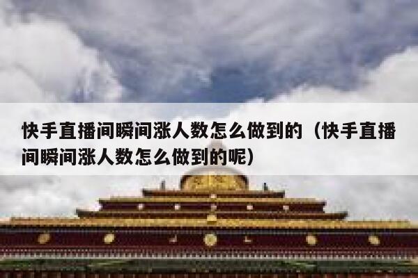 快手直播间瞬间涨人数怎么做到的（快手直播间瞬间涨人数怎么做到的呢） 第1张