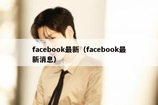 facebook最新（facebook最新消息） 第1张