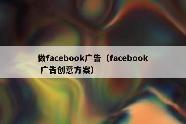 做facebook广告（facebook 广告创意方案） 第1张