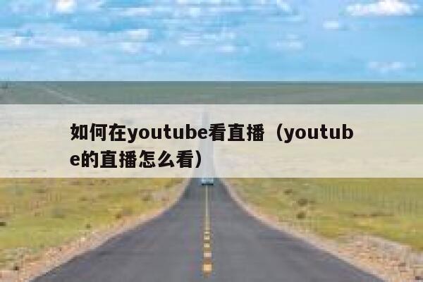 如何在youtube看直播（youtube的直播怎么看） 第1张