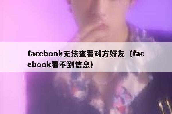 facebook无法查看对方好友（facebook看不到信息） 第1张