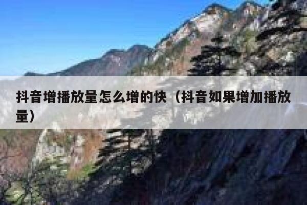 抖音增播放量怎么增的快（抖音如果增加播放量） 第1张
