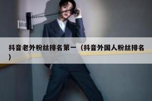 抖音老外粉丝排名第一（抖音外国人粉丝排名） 第1张
