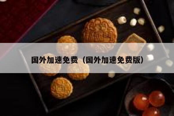 国外加速免费（国外加速免费版） 第1张