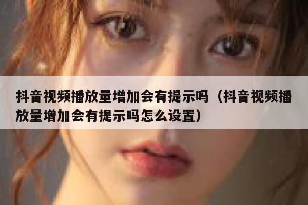 抖音视频播放量增加会有提示吗（抖音视频播放量增加会有提示吗怎么设置） 第1张