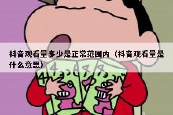 抖音观看量多少是正常范围内（抖音观看量是什么意思） 第1张
