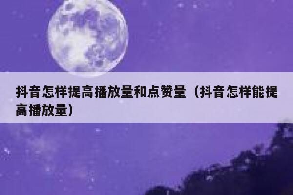 抖音怎样提高播放量和点赞量（抖音怎样能提高播放量） 第1张