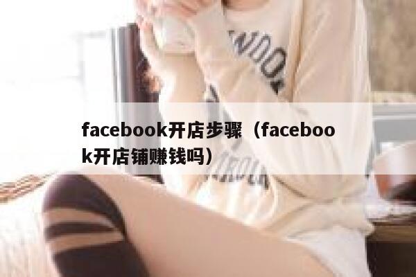 facebook开店步骤（facebook开店铺赚钱吗） 第1张