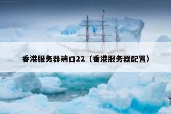 香港服务器端口22（香港服务器配置） 第1张