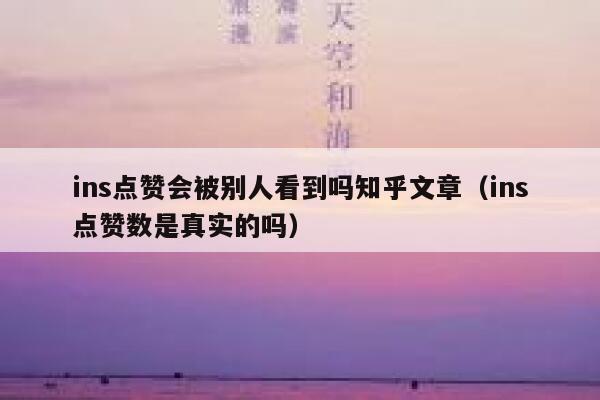 ins点赞会被别人看到吗知乎文章（ins点赞数是真实的吗） 第1张