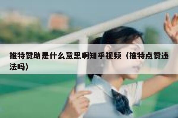 推特赞助是什么意思啊知乎视频（推特点赞违法吗） 第1张
