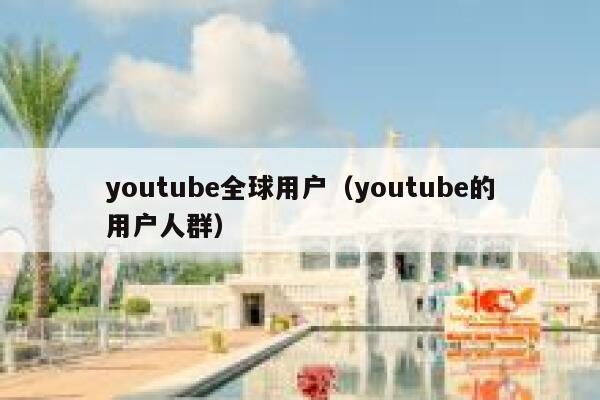 youtube全球用户（youtube的用户人群） 第1张