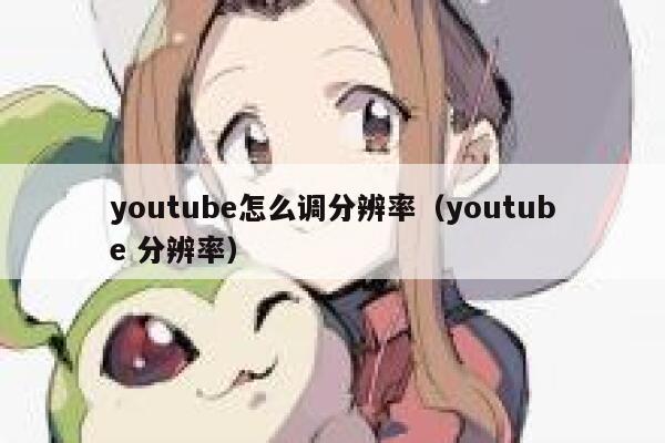youtube怎么调分辨率（youtube 分辨率） 第1张
