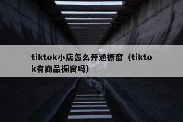 tiktok小店怎么开通橱窗（tiktok有商品橱窗吗） 第1张