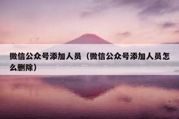 微信公众号添加人员（微信公众号添加人员怎么删除） 第1张