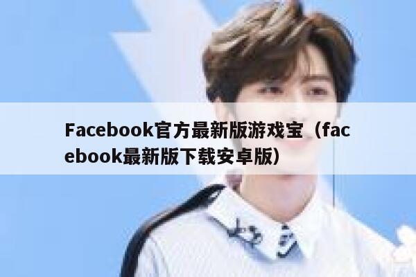 Facebook官方最新版游戏宝（facebook最新版下载安卓版） 第1张