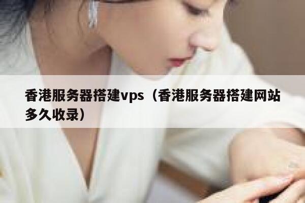 香港服务器搭建vps（香港服务器搭建网站多久收录） 第1张