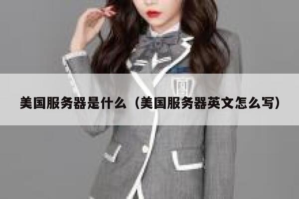 美国服务器是什么（美国服务器英文怎么写） 第1张