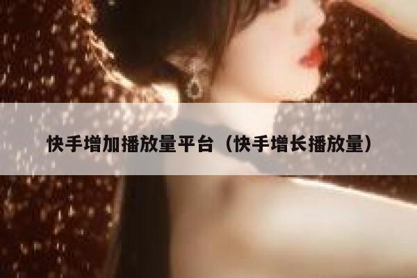 快手增加播放量平台（快手增长播放量） 第1张