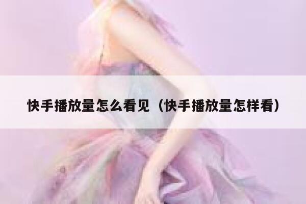 快手播放量怎么看见（快手播放量怎样看） 第1张
