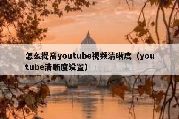 怎么提高youtube视频清晰度（youtube清晰度设置） 第1张