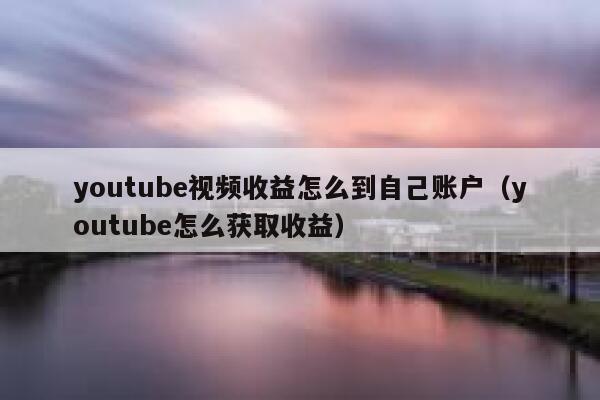 youtube视频收益怎么到自己账户（youtube怎么获取收益） 第1张