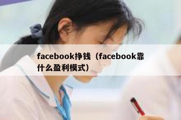 facebook挣钱（facebook靠什么盈利模式） 第1张
