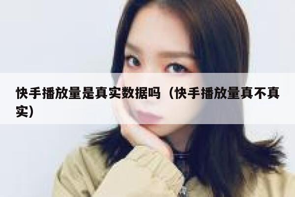 快手播放量是真实数据吗（快手播放量真不真实） 第1张