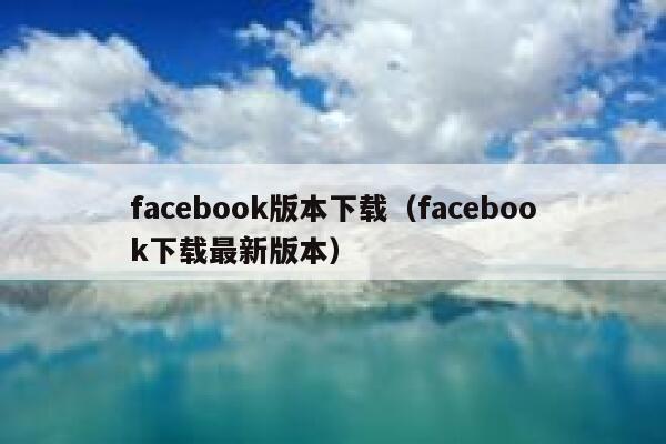 facebook版本下载（facebook下载最新版本） 第1张