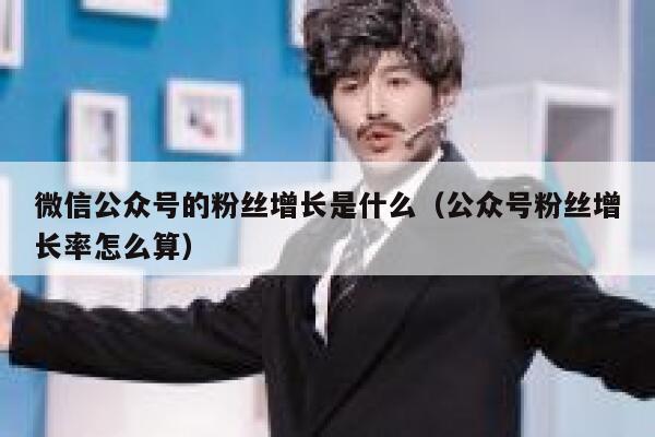 微信公众号的粉丝增长是什么（公众号粉丝增长率怎么算） 第1张