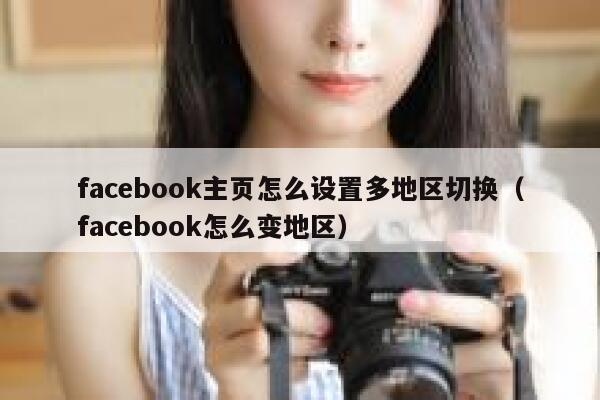 facebook主页怎么设置多地区切换（facebook怎么变地区） 第1张